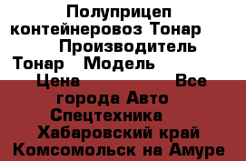 Полуприцеп контейнеровоз Тонар 974623 › Производитель ­ Тонар › Модель ­ 974 623 › Цена ­ 1 350 000 - Все города Авто » Спецтехника   . Хабаровский край,Комсомольск-на-Амуре г.